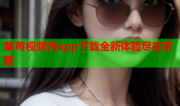 草莓视频污app下载全新体验尽在掌握