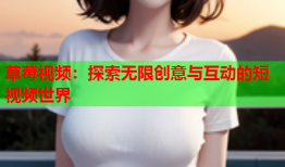 草莓视频：探索无限创意与互动的短视频世界