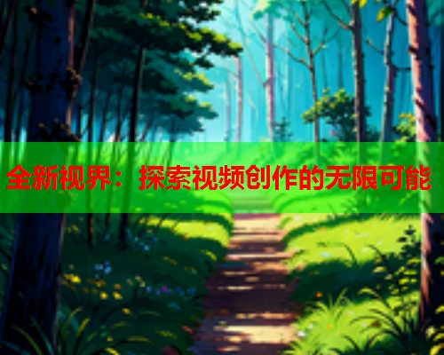 全新视界：探索视频创作的无限可能